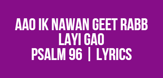 Aao Ik Nawan Geet Rabb Layi Gao | Psalm 96 | Lyrics