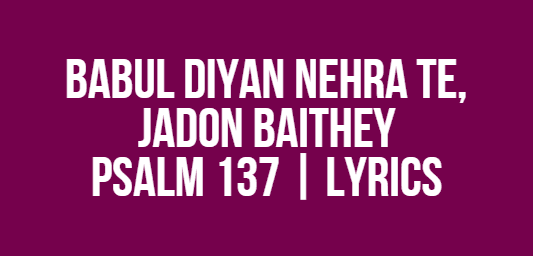 Babul Diyan Nehra Te, Jadon Baithey | Psalm 137 | Lyrics