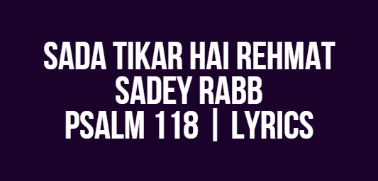 Sada Tikar Hai Rehmat Sadey Rabb | Psalm 118 | Lyrics