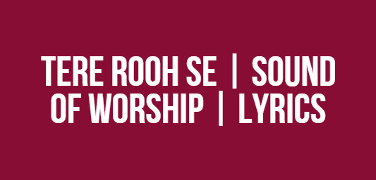 Tere Rooh Se | Sound of Worship | Lyrics