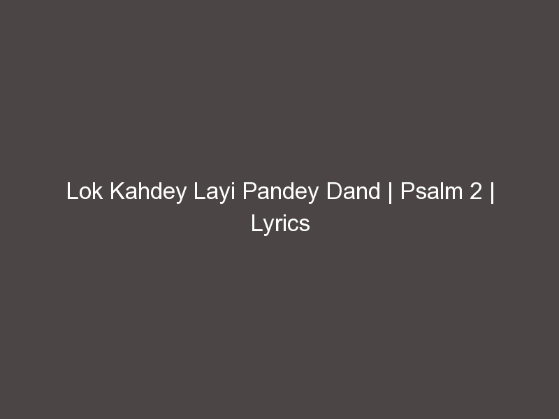 Lok Kahdey Layi Pandey Dand | Psalm 2 | Lyrics