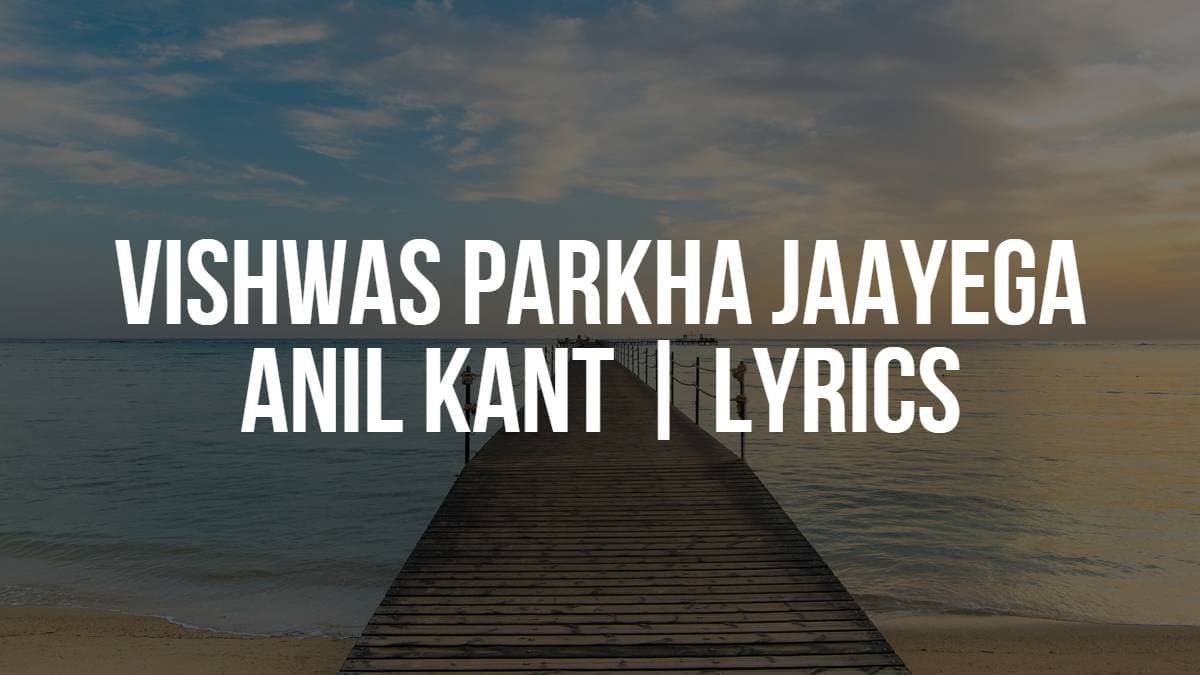 Vishwas Parkha Jaayega | Anil Kant | Lyrics