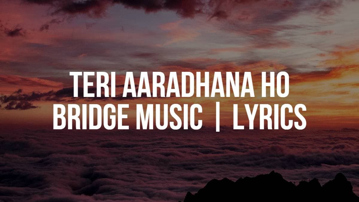 Teri Aaradhana Ho | Bridge Music | Lyrics