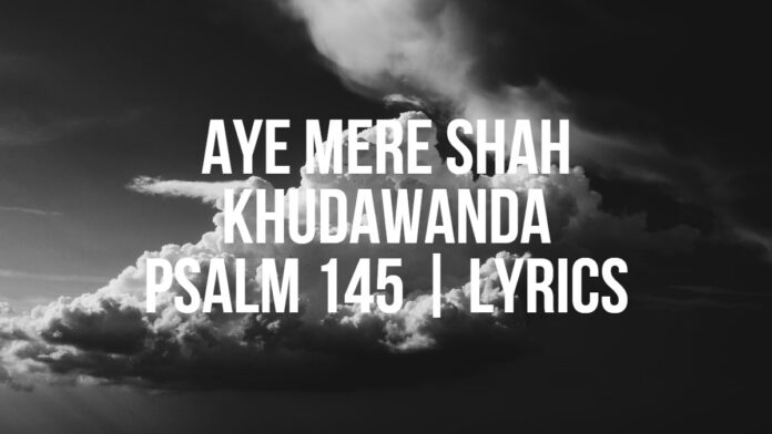 Aye mere Shah Khudawanda | Psalm 145 | Lyrics