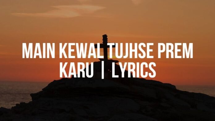 Main Kewal Tujhse Prem Karu _ Hindi Christian Song _ Lyrics Main Kewal Tujhse Prem Karu | Hindi Christian Song | Lyrics