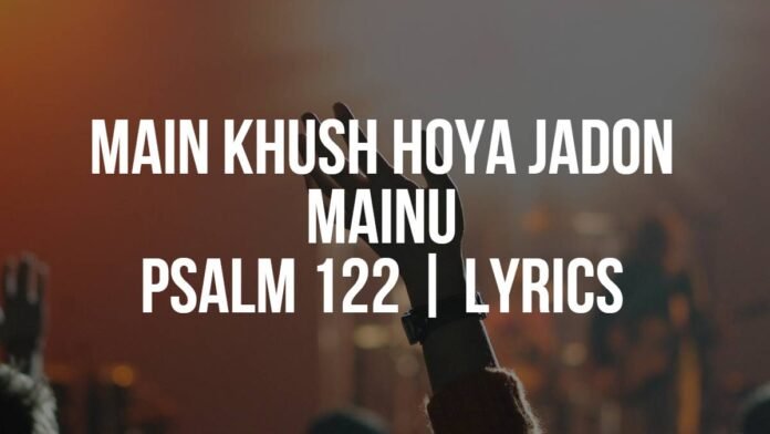 Main Khush Hoya Jadon Mainu | Psalm 122 | Lyrics
