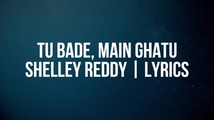 Tu Bade, Main Ghatu Shelley Reddy Lyrics Tu Bade, Main Ghatu | Shelley Reddy | Lyrics