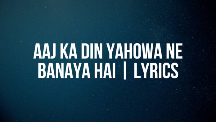 Aaj Ka Din Yahowa Ne Banaya Hai | Lyrics