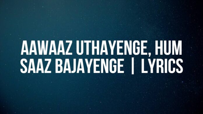 Aawaaz Uthayenge, Hum Saaz Bajayenge | Lyrics