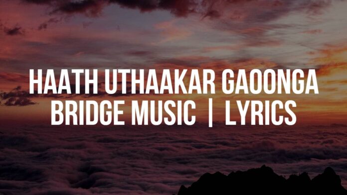 Haath Uthaakar Gaoonga | Bridge Music | Lyrics