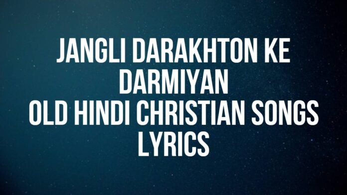 Jangli Darakhton Ke Darmiyan Old Hindi Christian Songs Lyrics Jangli Darakhton Ke Darmiyan | Old Hindi Christian Songs | Lyrics