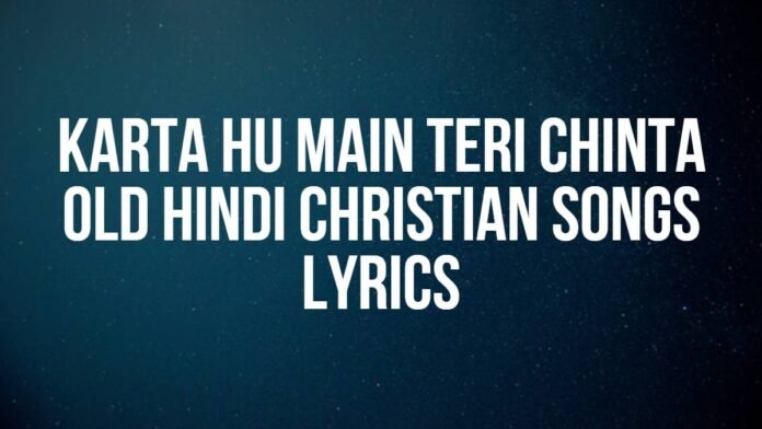 Karta Hu Main Teri Chinta Hindi Christian Songs Lyrics Karta Hu Main Teri Chinta | Old Hindi Christian Songs |Lyrics