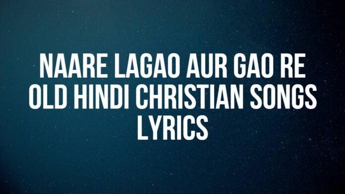 Naare Lagao Aur Gao Re | Old Hindi Christian Songs | Lyrics