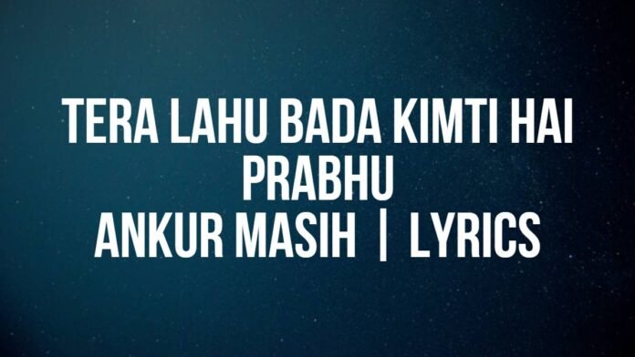 Tera Lahu Bada Kimti Hai Prabhu | Ankur Masih | Lyrics