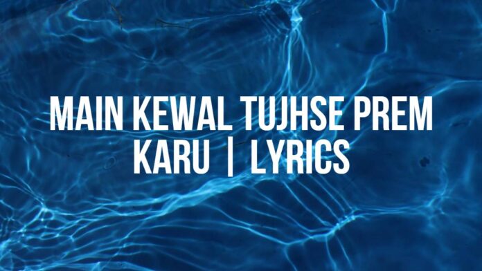 Main Kewal Tujhse Prem Karu | Lyrics