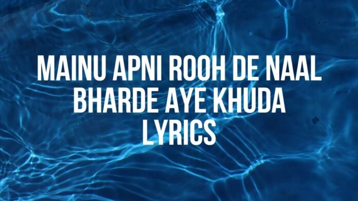 Mainu Apni Rooh De Naal Bharde Aye Khuda | Lyrics