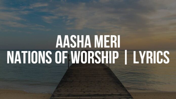 Aasha Meri Nations of Worship | Lyrics