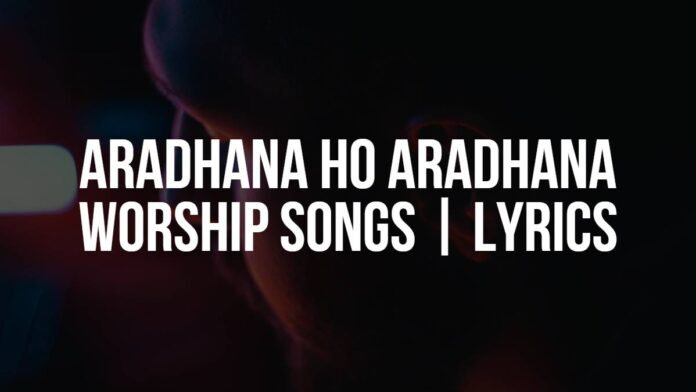 Aradhana Ho Aradhana | Christian Worship Songs | Lyrics