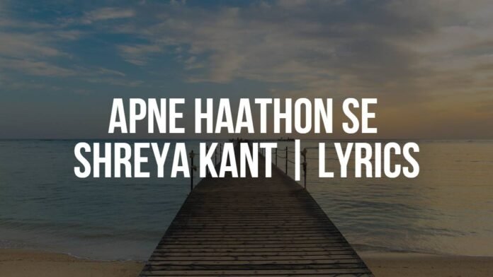 Apne Haathon Se Shreya Kant Lyrics Apne Haathon Se | Shreya Kant | Lyrics