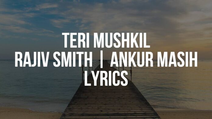 Teri Mushkil | Rajiv Smith | Ankur Masih | Lyrics