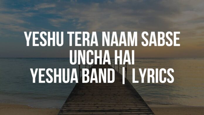 Yeshu Tera Naam Sabse Uncha Hai | Yeshua Band | Lyrics