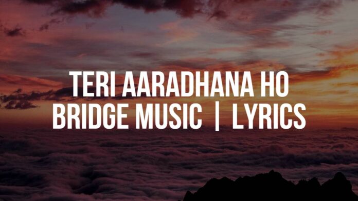 Teri Aaradhana Ho | Bridge Music | Lyrics