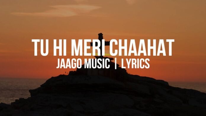 Tu Hi Meri Chaahat - Jago Music Lyrics Tu Hi Meri Chaahat | Jaago Music | Lyrics