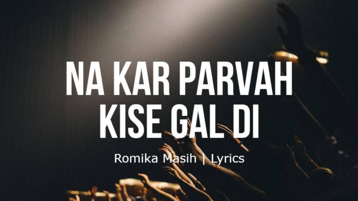 Na Kar Parvah Kise Gal Di | Romika Masih | Lyrics