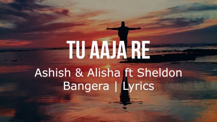 Tu Aaja Re Ashish & Alisha ft Sheldon Bangera Lyrics Tu Aaja Re | Ashish & Alisha ft Sheldon Bangera | Lyrics