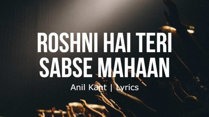 Roshni Hai Teri Sabse Mahaan - Anil Kant - Lyrics Roshni Hai Teri Sabse Mahaan | Anil Kant | Lyrics