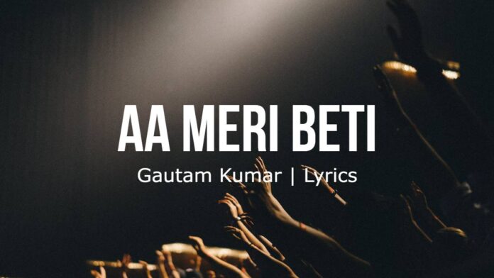 Aa Meri Beti Tu aa Mere Bete | Gautam Kumar | Lyrics