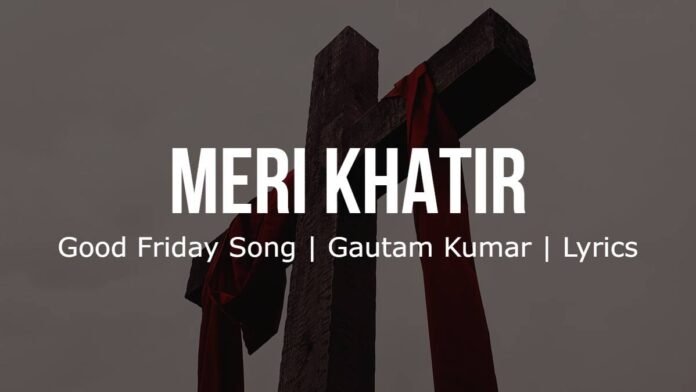 Meri Khatir - Good Friday Song - Gautam Kumar - Lyrics Meri Khatir | Good Friday Song | Gautam Kumar | Lyrics