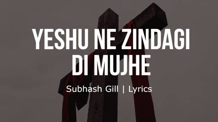 Yeshu Ne Zindagi Di Mujhe - Subhash Gill - Lyrics Yeshu Ne Zindagi Di Mujhe | Subhash Gill | Lyrics
